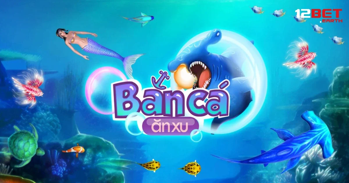 Bắn Cá Ăn Xu Là Gì Tại 12BET? – Game Giải Trí Đơn Giản Nhưng Cực Cuốn 3 Lợi ích tư việc chơi trò bắn cá ăn xu tại nhà cái 12BET